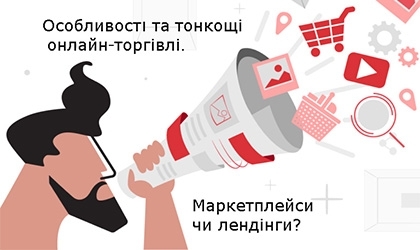 Особливостi та тонкощі онлайн-торгівлі. Маркетплейси чи лендінги?